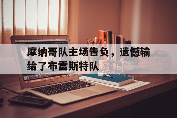 关于摩纳哥队主场告负，遗憾输给了布雷斯特队的信息